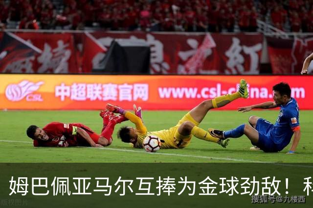 姆巴佩亚马尔互捧为金球劲敌！科贝主持：凯恩获奖，他俩会被笑死