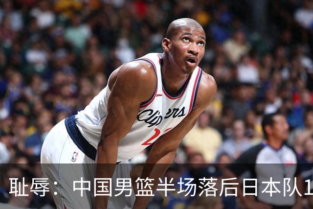 耻辱：中国男篮半场落后日本队19分，苏群的观点让人贻笑大方